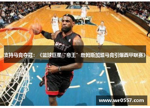 支持马竞夺冠：《篮球巨星“帝王”詹姆斯加盟马竞引爆西甲联赛》